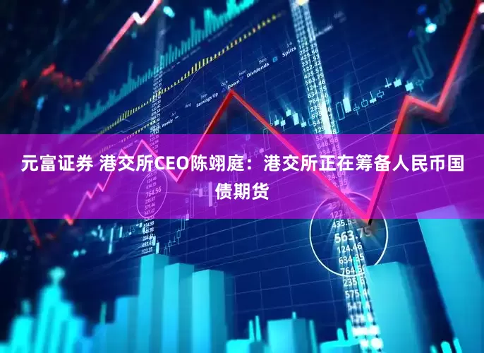 元富证券 港交所CEO陈翊庭：港交所正在筹备人民币国债期货