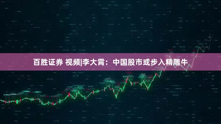百胜证券 视频|李大霄：中国股市或步入精雕牛