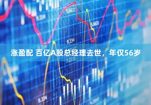 涨盈配 百亿A股总经理去世，年仅56岁