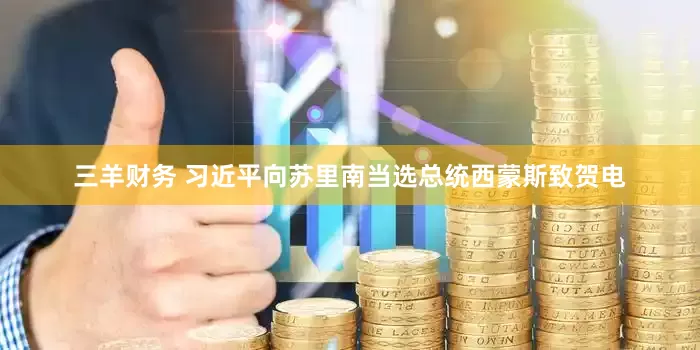 三羊财务 习近平向苏里南当选总统西蒙斯致贺电