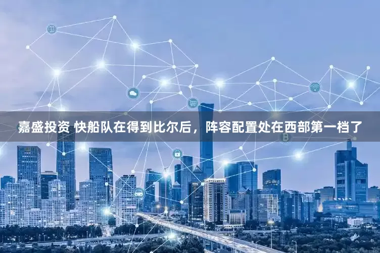 嘉盛投资 快船队在得到比尔后，阵容配置处在西部第一档了
