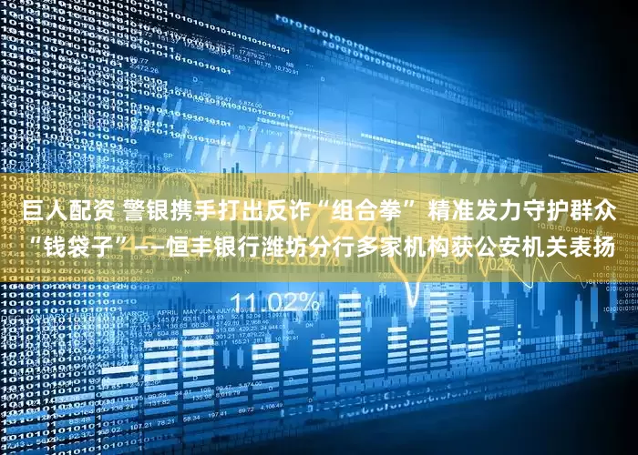巨人配资 警银携手打出反诈“组合拳” 精准发力守护群众“钱袋子”——恒丰银行潍坊分行多家机构获公安机关表扬