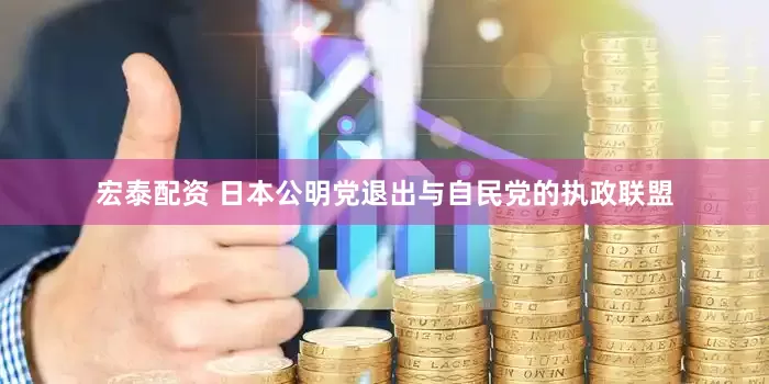 宏泰配资 日本公明党退出与自民党的执政联盟