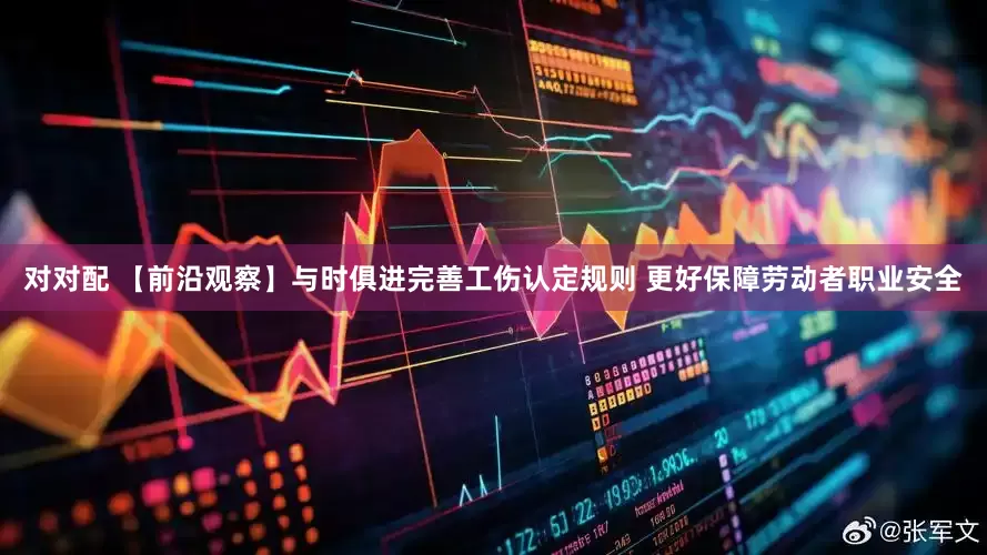 对对配 【前沿观察】与时俱进完善工伤认定规则 更好保障劳动者职业安全