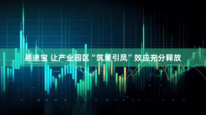 易速宝 让产业园区“筑巢引凤”效应充分释放