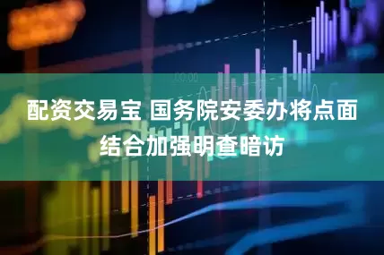 配资交易宝 国务院安委办将点面结合加强明查暗访