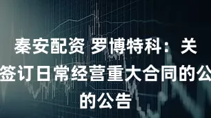 秦安配资 罗博特科：关于签订日常经营重大合同的公告