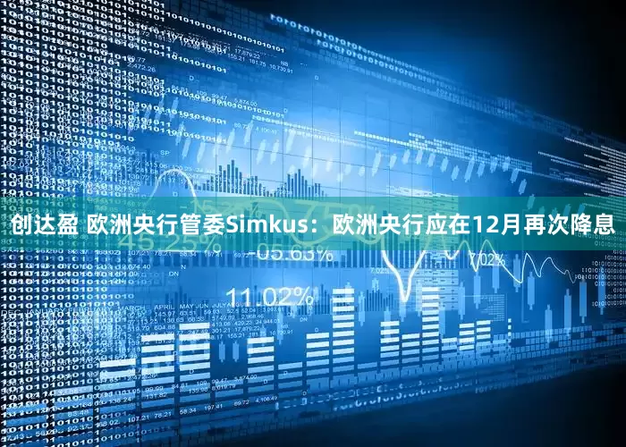 创达盈 欧洲央行管委Simkus：欧洲央行应在12月再次降息