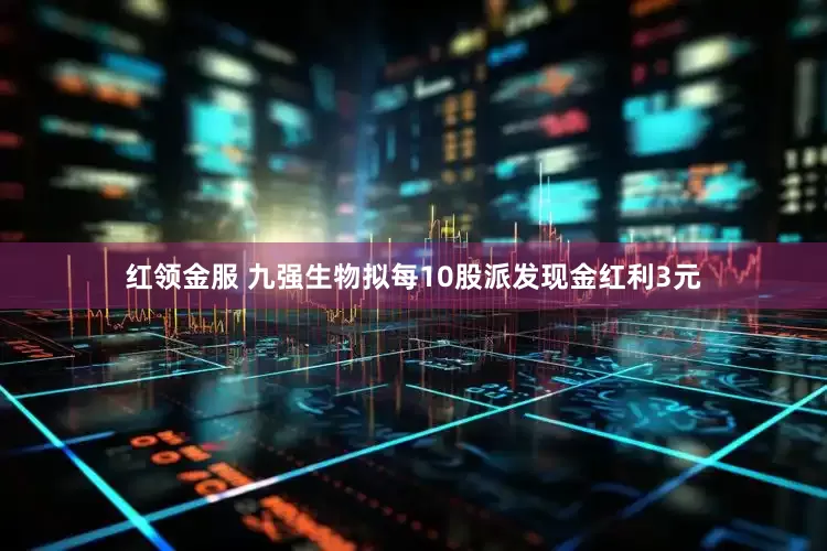 红领金服 九强生物拟每10股派发现金红利3元