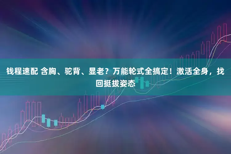 钱程速配 含胸、驼背、显老？万能轮式全搞定！激活全身，找回挺拔姿态