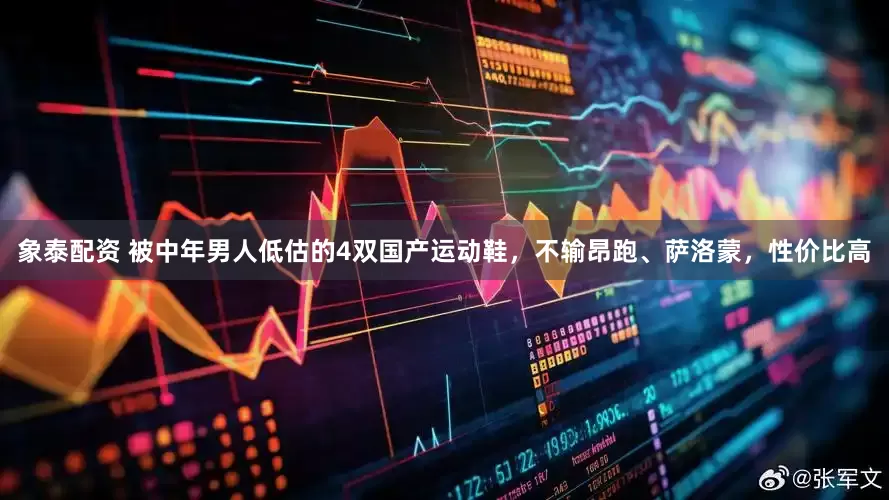 象泰配资 被中年男人低估的4双国产运动鞋，不输昂跑、萨洛蒙，性价比高