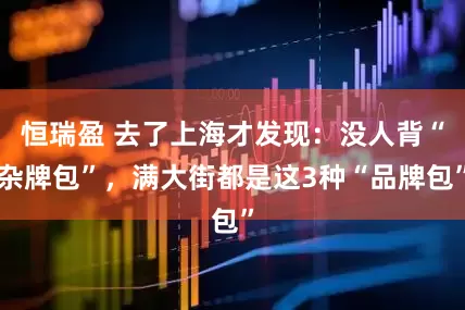 恒瑞盈 去了上海才发现：没人背“杂牌包”，满大街都是这3种“品牌包”