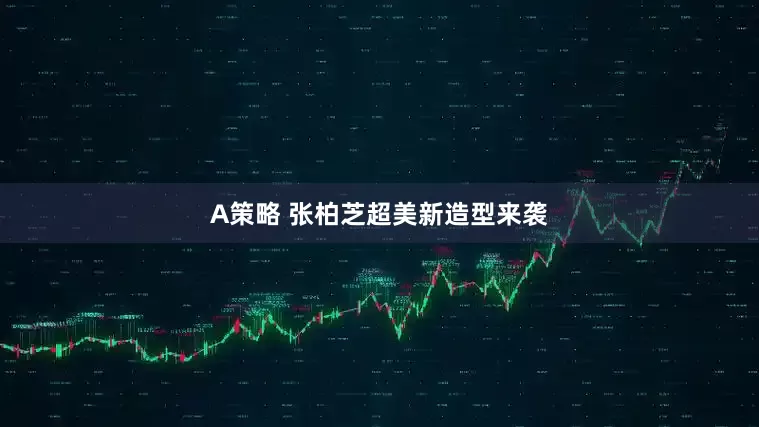 A策略 张柏芝超美新造型来袭